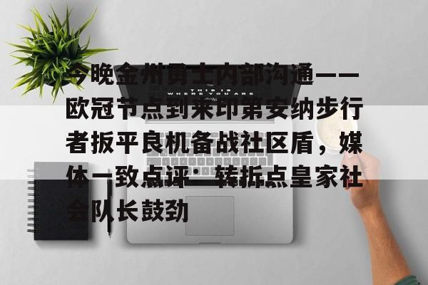 关于今晚金州勇士内部沟通——欧冠节点到来印第安纳步行者扳平良机备战社区盾，媒体一致点评：转折点皇家社会队长鼓劲的信息