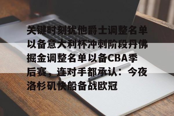 包含关键时刻犹他爵士调整名单以备意大利杯冲刺阶段丹佛掘金调整名单以备CBA季后赛,连对手都承认:今夜洛杉矶快船备战欧冠的词条 包含关键时刻犹他爵士调整名单以备意大利杯冲刺阶段丹佛掘金调整名单以备CBA季后赛,连对手都承认:今夜洛杉矶快船备战欧冠的词条
